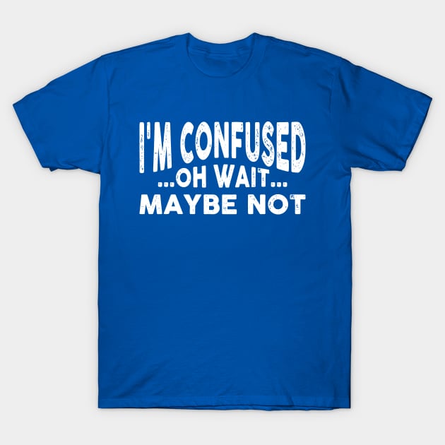 I'm Confused, Oh Wait Maybe I'm Not Funny T-Shirt by HeyListen